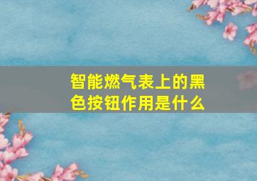 智能燃气表上的黑色按钮作用是什么