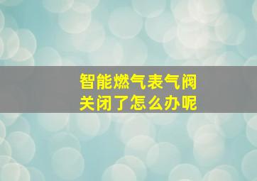 智能燃气表气阀关闭了怎么办呢