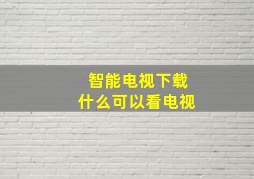 智能电视下载什么可以看电视