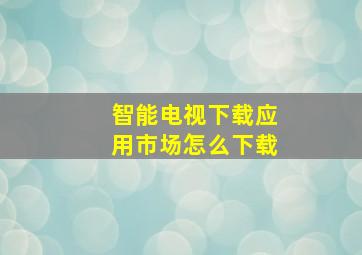 智能电视下载应用市场怎么下载