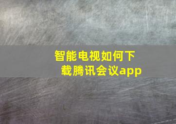 智能电视如何下载腾讯会议app