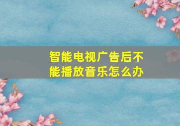 智能电视广告后不能播放音乐怎么办