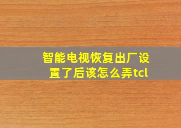 智能电视恢复出厂设置了后该怎么弄tcl