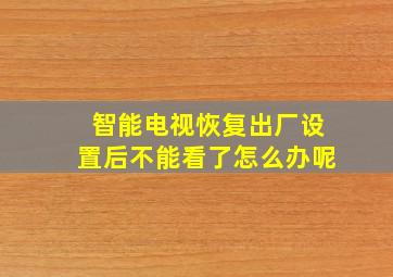 智能电视恢复出厂设置后不能看了怎么办呢