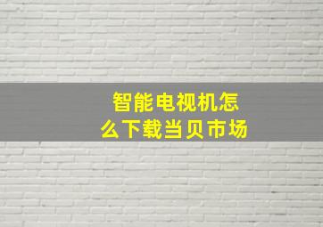 智能电视机怎么下载当贝市场