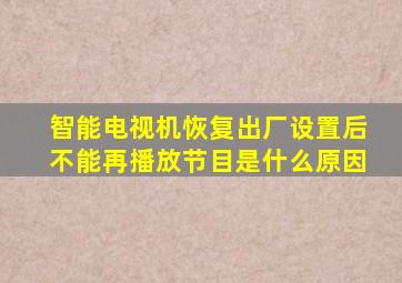 智能电视机恢复出厂设置后不能再播放节目是什么原因