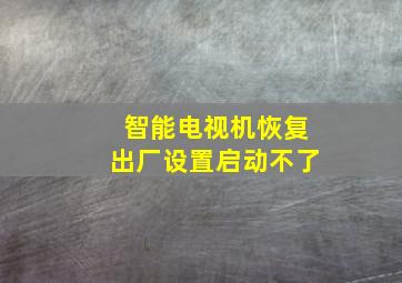 智能电视机恢复出厂设置启动不了