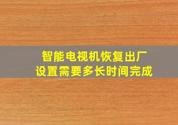 智能电视机恢复出厂设置需要多长时间完成