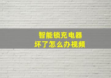 智能锁充电器坏了怎么办视频