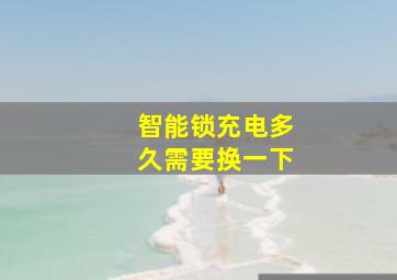 智能锁充电多久需要换一下