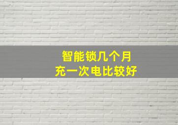 智能锁几个月充一次电比较好