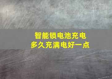 智能锁电池充电多久充满电好一点