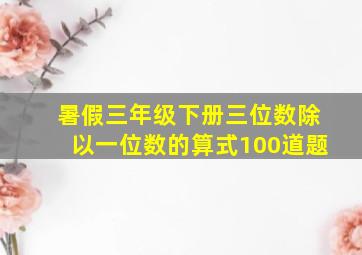 暑假三年级下册三位数除以一位数的算式100道题