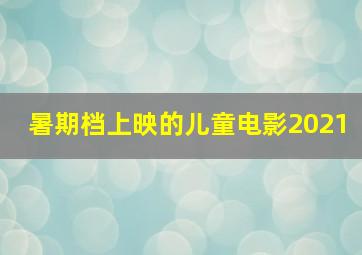 暑期档上映的儿童电影2021