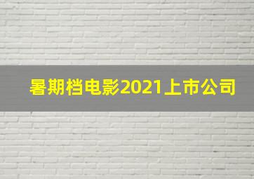 暑期档电影2021上市公司