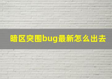 暗区突围bug最新怎么出去