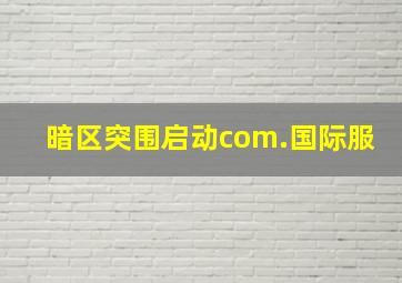 暗区突围启动com.国际服