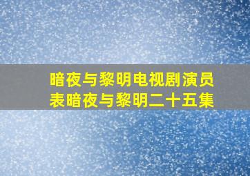 暗夜与黎明电视剧演员表暗夜与黎明二十五集