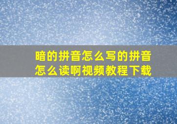 暗的拼音怎么写的拼音怎么读啊视频教程下载