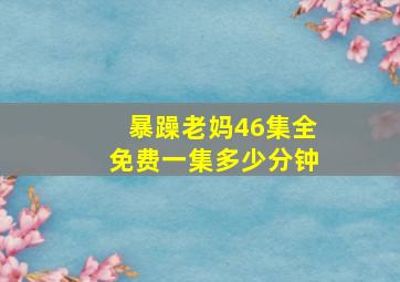 暴躁老妈46集全免费一集多少分钟