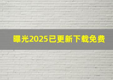 曝光2025已更新下载免费