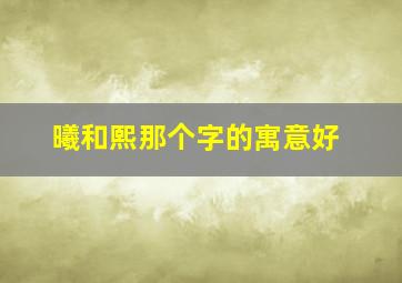 曦和熙那个字的寓意好