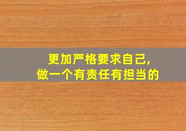 更加严格要求自己,做一个有责任有担当的