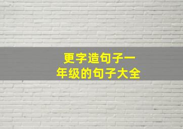 更字造句子一年级的句子大全