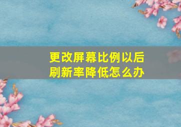 更改屏幕比例以后刷新率降低怎么办