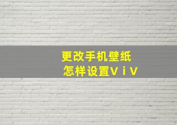 更改手机壁纸怎样设置VⅰV