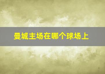 曼城主场在哪个球场上