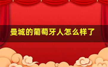 曼城的葡萄牙人怎么样了