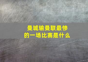 曼城输曼联最惨的一场比赛是什么