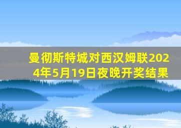 曼彻斯特城对西汉姆联2024年5月19日夜晚开奖结果