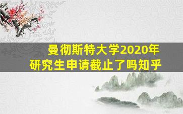 曼彻斯特大学2020年研究生申请截止了吗知乎