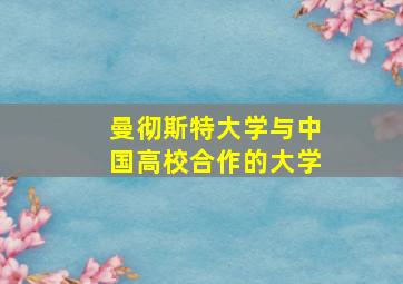 曼彻斯特大学与中国高校合作的大学