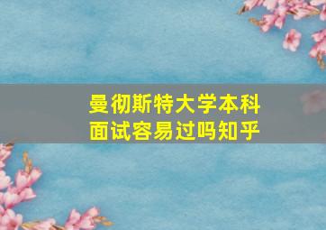 曼彻斯特大学本科面试容易过吗知乎