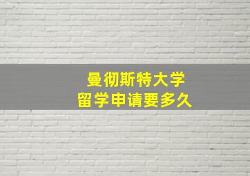 曼彻斯特大学留学申请要多久