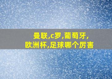 曼联,c罗,葡萄牙,欧洲杯,足球哪个厉害