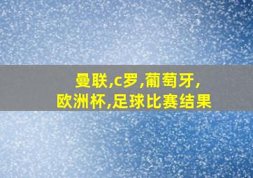 曼联,c罗,葡萄牙,欧洲杯,足球比赛结果