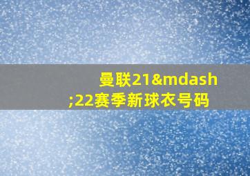 曼联21—22赛季新球衣号码