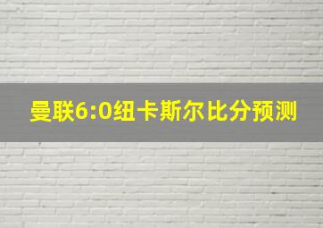 曼联6:0纽卡斯尔比分预测