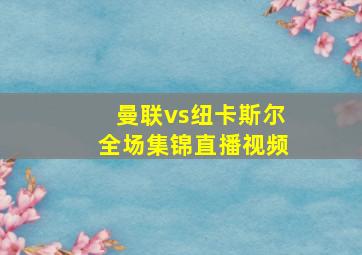 曼联vs纽卡斯尔全场集锦直播视频