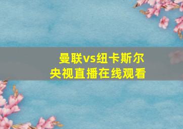 曼联vs纽卡斯尔央视直播在线观看