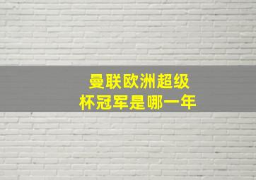 曼联欧洲超级杯冠军是哪一年