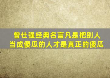 曾仕强经典名言凡是把别人当成傻瓜的人才是真正的傻瓜