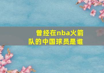 曾经在nba火箭队的中国球员是谁