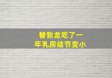 替勃龙吃了一年乳房结节变小