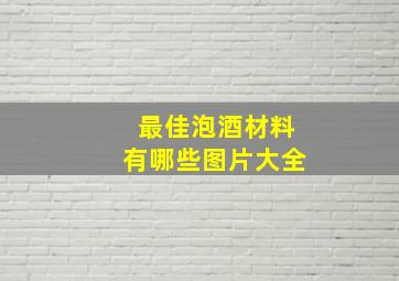 最佳泡酒材料有哪些图片大全