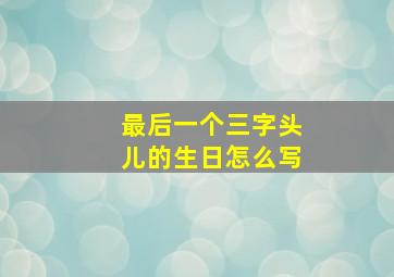 最后一个三字头儿的生日怎么写